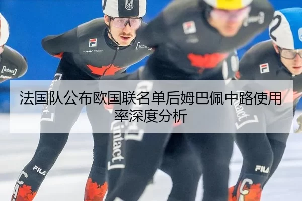 法国队公布欧国联名单后姆巴佩中路使用率深度分析